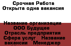  Срочная Работа. Открыта одна вакансия  › Название организации ­ ООО Будущее  › Отрасль предприятия ­ Сфера услуг › Название вакансии ­ Менеджер › Место работы ­ 25 октября 70 › Возраст от ­ 18 › Возраст до ­ 30 - Пермский край, Пермь г. Работа » Вакансии   